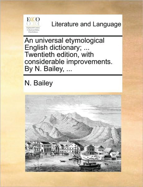 An Universal Etymological English Dictionary; ... Twentieth Edition, with Considerable Improvements. by N. Bailey, ... - N Bailey - Böcker - Gale Ecco, Print Editions - 9781170672532 - 10 juni 2010