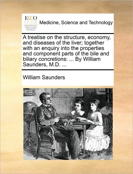 A Treatise on the Structure, Economy, and Diseases of the Liver; Together with an Enquiry into the Properties and Component Parts of the Bile and Biliar - William Saunders - Books - Gale Ecco, Print Editions - 9781170742532 - June 10, 2010