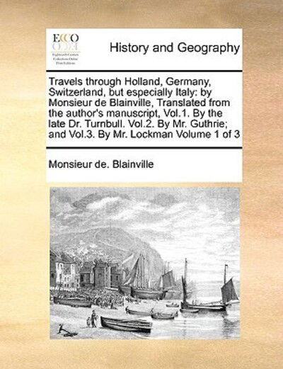 Cover for Monsieur De Blainville · Travels Through Holland, Germany, Switzerland, but Especially Italy: by Monsieur De Blainville, Translated from the Author's Manuscript, Vol.1. by the (Paperback Book) (2010)