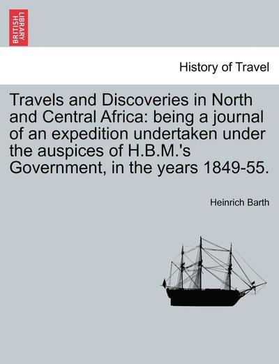 Travels and Discoveries in North and Central Africa: Being a Journal of an Expedition Undertaken Under the Auspices of H.b.m.'s Government, in the Yea - Heinrich Barth - Livres - British Library, Historical Print Editio - 9781240917532 - 11 janvier 2011