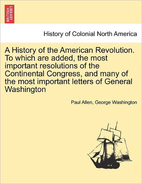 Cover for Paul Allen · A History of the American Revolution. to Which Are Added, the Most Important Resolutions of the Continental Congress, and Many of the Most Important (Paperback Book) (2011)