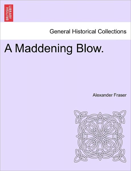 A Maddening Blow. - Fraser, Alexander, Mrs - Books - British Library, Historical Print Editio - 9781241486532 - March 1, 2011