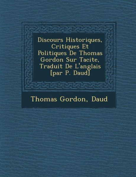 Discours Historiques, Critiques et Politiques De Thomas Gordon Sur Tacite, Traduit De L'anglais [par P. Daud ] - Thomas Gordon - Books - Saraswati Press - 9781249927532 - October 1, 2012