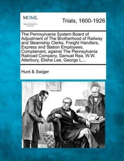 Cover for Swiger, Hunt &amp; · The Pennsylvania System Board of Adjustment of the Brotherhood of Railway and Steamship Clerks, Freight Handlers, Express and Station Employees, Complaina (Paperback Bog) (2012)