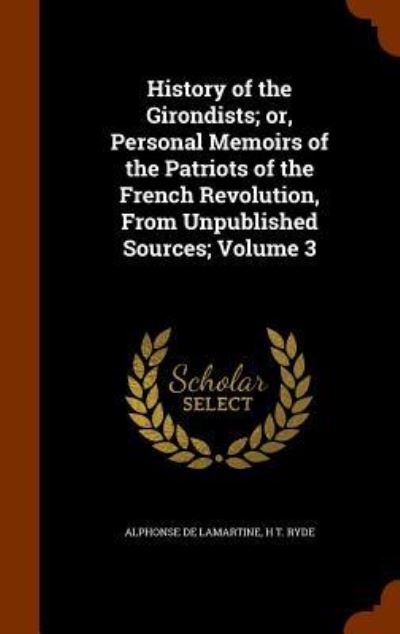 Cover for Alphonse De Lamartine · History of the Girondists; Or, Personal Memoirs of the Patriots of the French Revolution, from Unpublished Sources; Volume 3 (Hardcover Book) (2015)