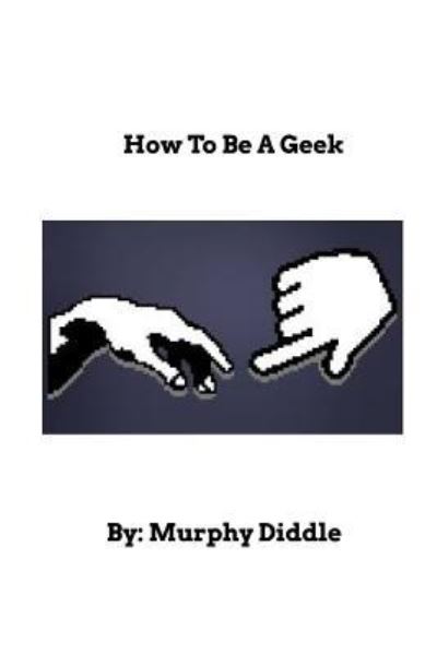 How To Be A Geek - Murphy Diddle - Kirjat - Blurb - 9781364118532 - sunnuntai 21. toukokuuta 2017