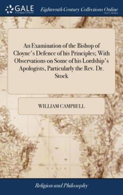 Cover for William Campbell · An Examination of the Bishop of Cloyne's Defence of his Principles; With Observations on Some of his Lordship's Apologists, Particularly the Rev. Dr. ... Constitution and Effects of our Establishment (Hardcover Book) (2018)