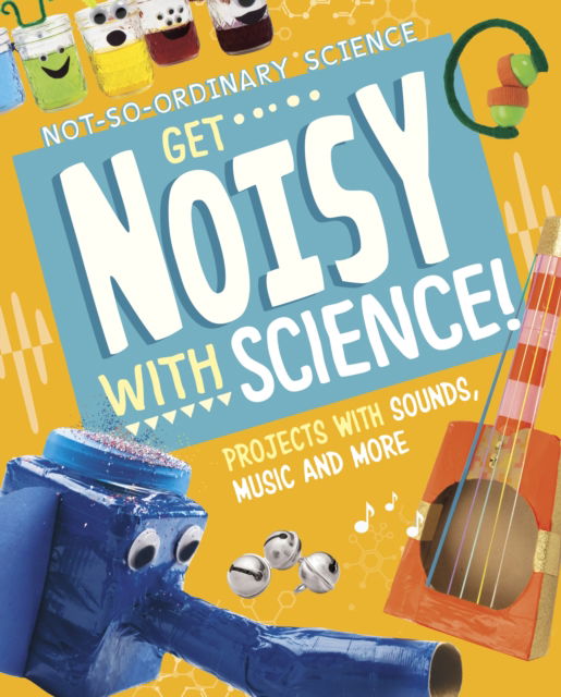 Cover for Elsie Olson · Get Noisy with Science!: Projects with Sounds, Music and More - Not-So-Ordinary Science (Hardcover bog) (2023)