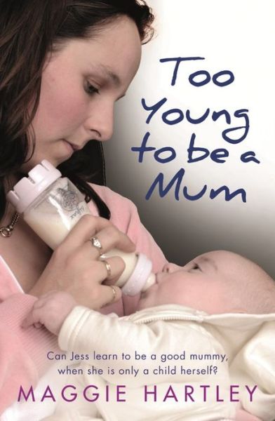 Cover for Maggie Hartley · Too Young to be a Mum: Can Jess learn to be a good mummy, when she is only a child herself? (Paperback Book) (2017)