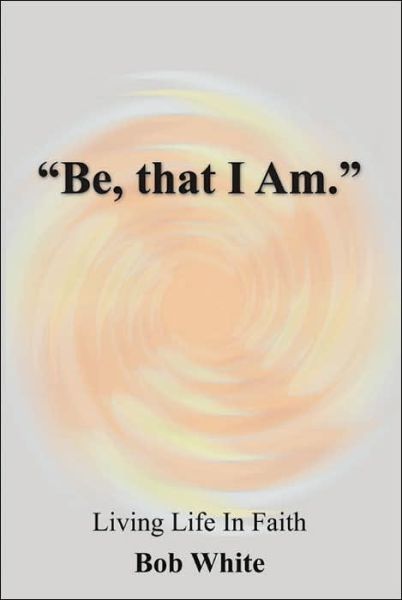 Cover for Bob White · &quot;Be, That I Am.&quot; (Inbunden Bok) (2005)