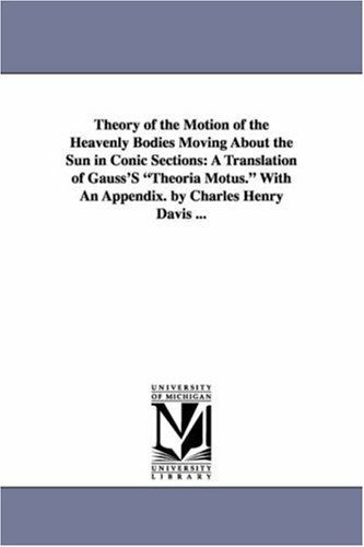 Cover for Maria Bonn · Theory of the Motion of the Heavenly Bodies Moving About the Sun in Conic Sections: a Translation of Gauss's Theoria Motus. with an Appendix. by Charles Henry Davis ... (Paperback Book) (2006)