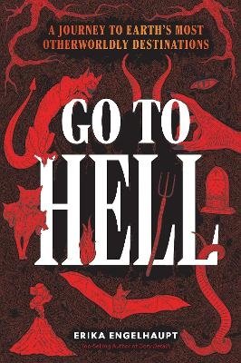 Cover for Erika Engelhaupt · Go to Hell: A Traveler's Guide to Earth's Most Otherworldly Destinations (Hardcover Book) (2024)