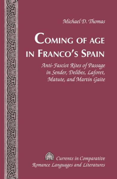 Cover for Michael D. Thomas · Coming of Age in Franco's Spain: Anti-Fascist Rites of Passage in Sender, Delibes, Laforet, Matute, and Martin Gaite - Currents in Comparative Romance Languages &amp; Literatures (Hardcover Book) [New edition] (2014)