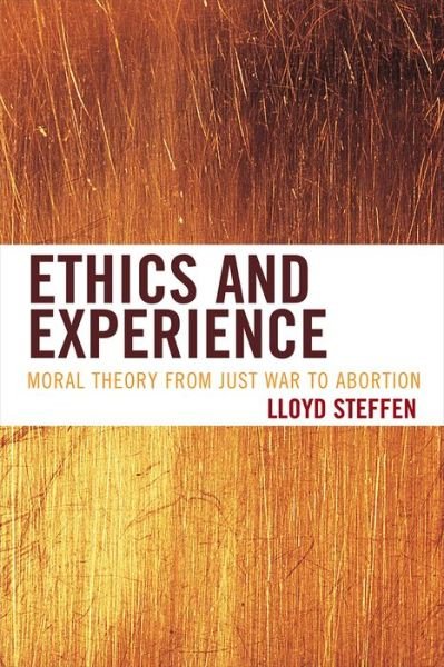 Ethics and Experience: Moral Theory from Just War to Abortion - Lloyd Steffen - Bøger - Rowman & Littlefield - 9781442216532 - 9. august 2012