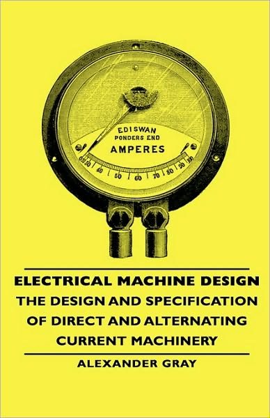 Electrical Machine Design - the Design and Specification of Direct and Alternating Current Machinery - Alexander Gray - Bøger - Gray Press - 9781443730532 - 4. november 2008