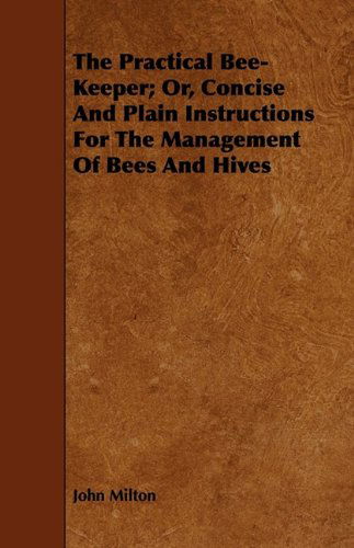 Cover for John Milton · The Practical Bee-keeper; Or, Concise and Plain Instructions for the Management of Bees and Hives (Paperback Book) (2009)