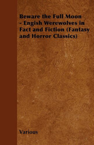 Beware the Full Moon - Engish Werewolves in Fact and Fiction (Fantasy and Horror Classics) - V/A - Books - Fantasy and Horror Classics - 9781447406532 - April 28, 2011