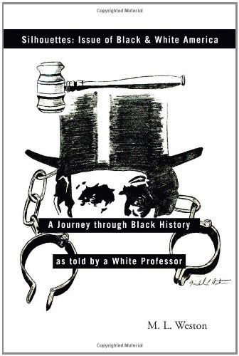 Silhouettes: Issue of Black & White America: a Journey Through Black History As Told by a White Professor - M. L. Weston - Books - Trafford - 9781466906532 - December 30, 2011