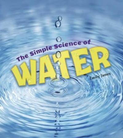 The Simple Science of Water - Simply Science - Emily James - Kirjat - Capstone Global Library Ltd - 9781474743532 - torstai 6. syyskuuta 2018