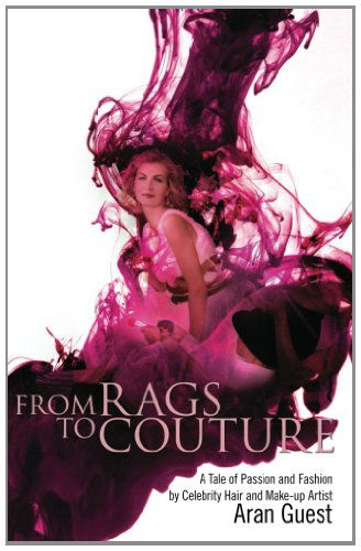 Cover for Aran Guest · From Rags to Couture: a Tale of Passion and Fashion by Celebrity Hair and Makeup Artist Aran Guest (Paperback Bog) (2013)