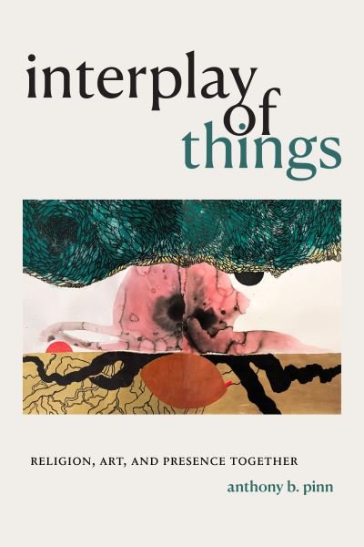 Cover for Anthony B. Pinn · Interplay of Things: Religion, Art, and Presence Together (Hardcover Book) (2021)