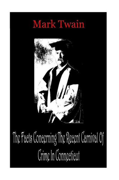 The Facts Concerning the Recent Carnival of Crime in Connecticut - Mark Twain - Books - Createspace - 9781478208532 - July 21, 2012