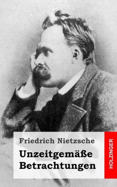 Unzeitgemasse Betrachtungen - Friedrich Wilhelm Nietzsche - Books - Createspace - 9781484049532 - April 10, 2013