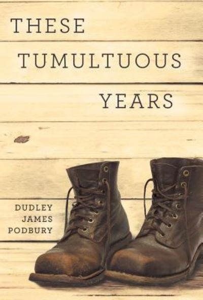 Cover for Dudley James Podbury · These Tumultuous Years (Hardcover Book) (2016)