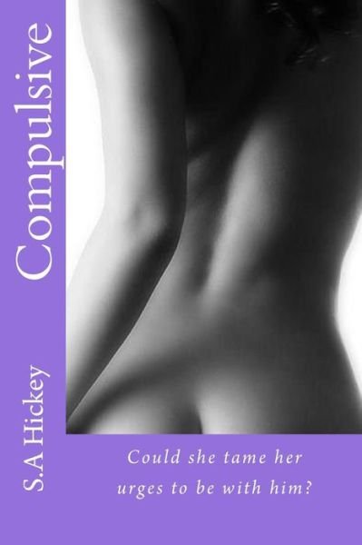 Cover for S a Hickey · Compulsive: Could She Tame Her Urges to Be with Him? (Paperback Bog) (2014)