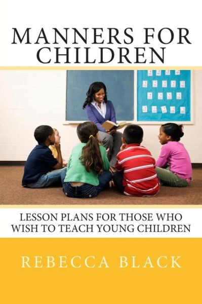 Cover for Rebecca Black · Manners for Children: Lesson Plans for Those Who Wish to Teach Young Children (Paperback Book) (2014)