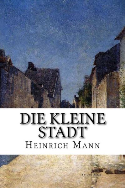 Die Kleine Stadt - Heinrich Mann - Kirjat - CreateSpace Independent Publishing Platf - 9781502552532 - tiistai 30. syyskuuta 2014