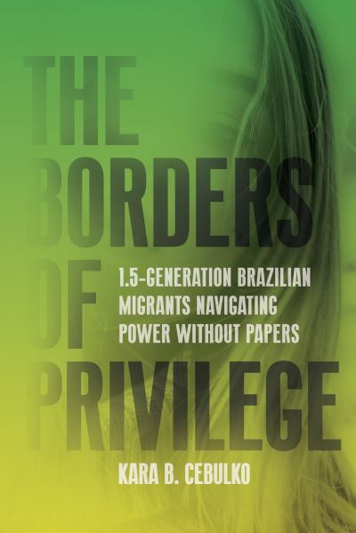 Cover for Kara Cebulko · The Borders of Privilege: 1.5-Generation Brazilian Migrants Navigating Power Without Papers - Articulations: Studies in Race, Immigration, and Capitalism (Taschenbuch) (2025)