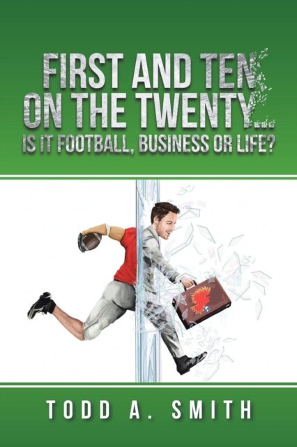 Cover for Todd A. Smith · First and Ten on the Twenty. . .is it Football, Business or Life? (Paperback Book) (2016)