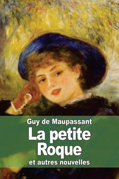 La Petite Roque: et Autres Nouvelles - Guy De Maupassant - Books - CreateSpace Independent Publishing Platf - 9781506017532 - January 6, 2015