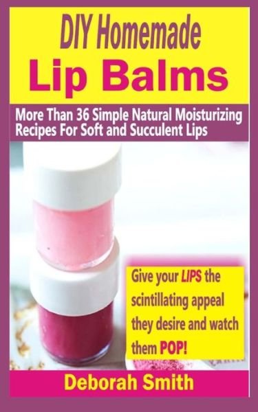 Cover for Deborah Smith · Diy Homemade Lip Balms: More Than 36 Simple Natural Moisturizing Recipes for Soft &amp; Succulent Lips (Paperback Book) (2015)