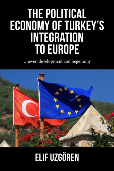 Cover for Elif Uzgoren · The Political Economy of Turkey’s Integration into Europe: Uneven Development and Hegemony - Progress in Political Economy (Hardcover Book) (2025)