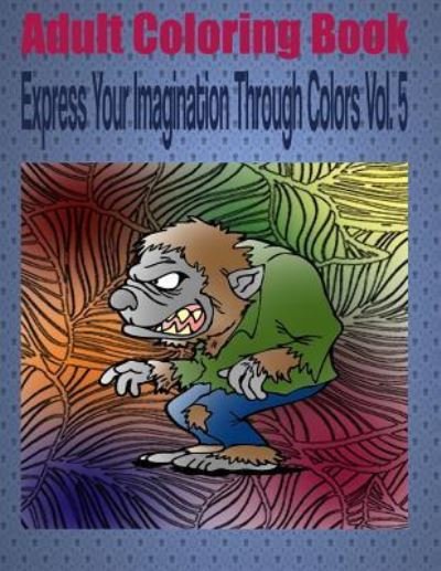 Adult Coloring Book Express Your Imagination Through Colors Vol. 5 - Kevin Williams - Bøger - Createspace Independent Publishing Platf - 9781533325532 - 13. maj 2016