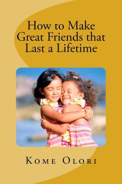 Cover for Kome Umadi Olori · How to Make Great Friends that Last a Lifetime (Paperback Book) (2016)