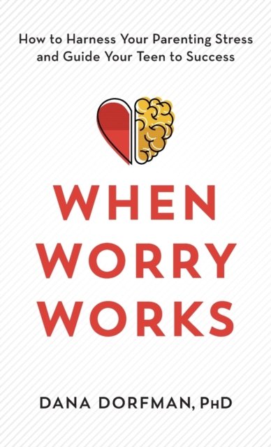 Cover for Dorfman, Dana, PhD · When Worry Works: How to Harness Your Parenting Stress and Guide Your Teen to Success (Hardcover Book) (2023)