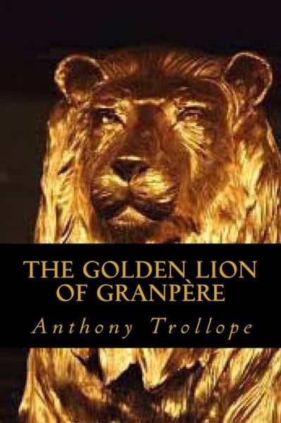 The Golden Lion of Granpere - Anthony Trollope - Kirjat - Createspace Independent Publishing Platf - 9781545106532 - lauantai 1. huhtikuuta 2017