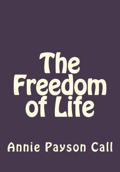 Cover for Annie Payson Call · The Freedom of Life (Paperback Book) (2017)