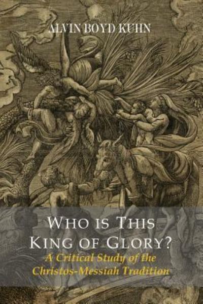 Who Is This King Of Glory? A Critical Study of the Christos-Messiah Tradition - Alvin Boyd Kuhn - Books - Martino Fine Books - 9781614279532 - April 1, 2016