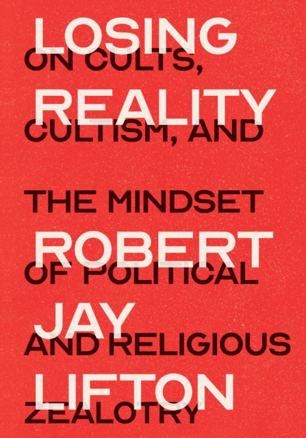 Cover for Robert Jay Lifton · Losing Reality: On Cults, Cultism, and the Mindset of Political and Religious Zealotry (Paperback Book) (2025)