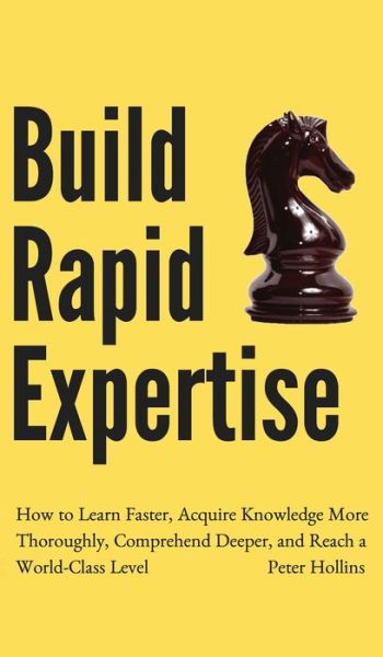 Cover for Peter Hollins · Build Rapid Expertise: How to Learn Faster, Acquire Knowledge More Thoroughly, Comprehend Deeper, and Reach a World-Class Level (Hardcover Book) (2020)