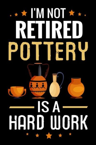 Cover for Pottery Project Book · I'm not Retired Pottery is a Hard Work (Paperback Book) (2019)