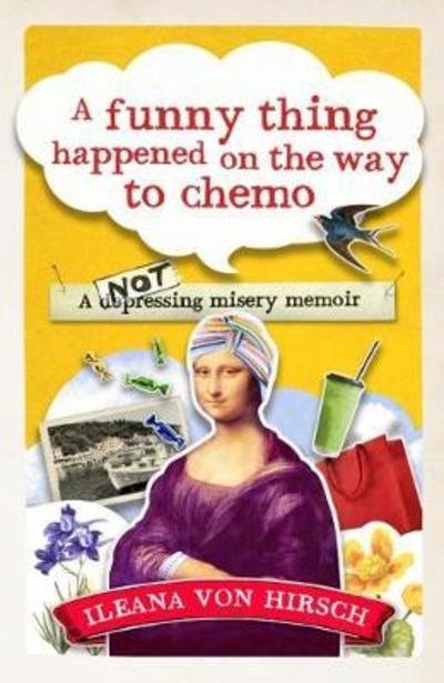 Cover for Ileana Von Hirsch · A Funny Thing Happened on the Way to Chemo: A rather unusual memoir (Paperback Book) (2018)