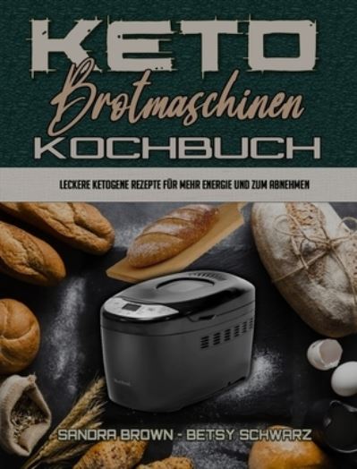 Cover for Sandra Brown · Keto-Brotmaschinen-Kochbuch : Leckere Ketogene Rezepte Für Mehr Energie Und Zum Abnehmen (Hardcover bog) (2021)