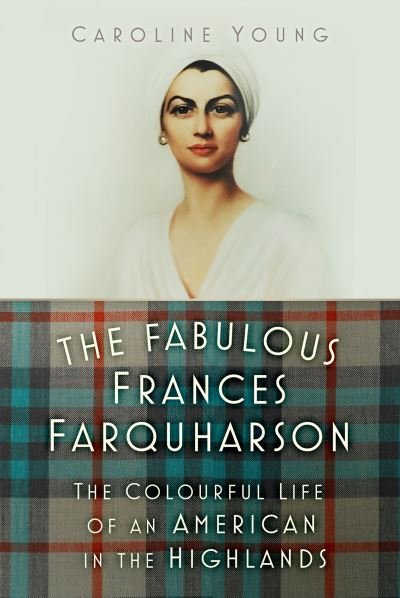Cover for Caroline Young · The Fabulous Frances Farquharson: The Colourful Life of an American in the Highlands (Hardcover Book) (2023)