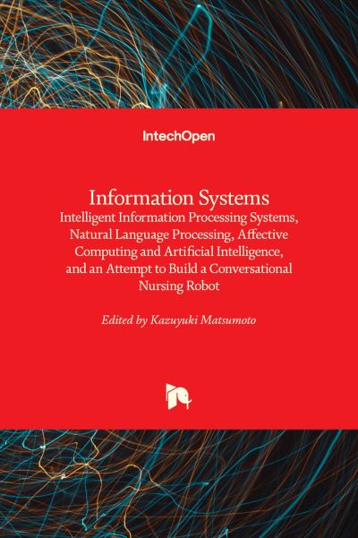 Cover for Kazuyuki Matsumoto · Information Systems: Intelligent Information Processing Systems, Natural Language Processing, Affective Computing and Artificial Intelligence, and an Attempt to Build a Conversational Nursing Robot (Hardcover Book) (2021)