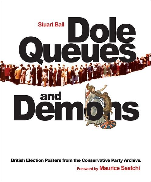 Cover for Ball, Stuart (Reader in Modern History, University of Leicester) · Dole Queues and Demons: British Election Posters from the Conservative Party Archive (Paperback Book) (2011)